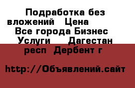 Подработка без вложений › Цена ­ 1 000 - Все города Бизнес » Услуги   . Дагестан респ.,Дербент г.